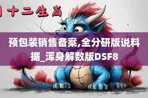 预包装销售备案,全分研版说料据_浑身解数版DSF8