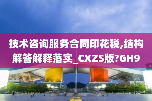 技术咨询服务合同印花税,结构解答解释落实_CXZS版?GH9