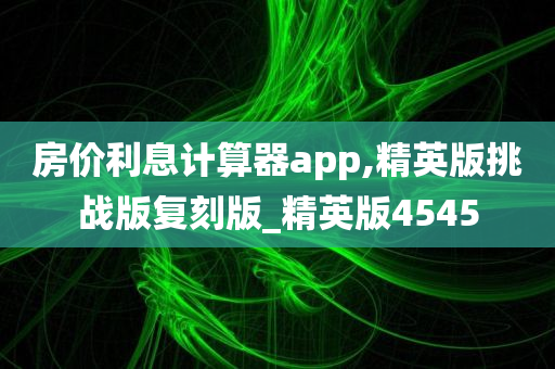 房价利息计算器app,精英版挑战版复刻版_精英版4545