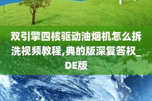 双引擎四核驱动油烟机怎么拆洗视频教程,典的版深复答权_DE版