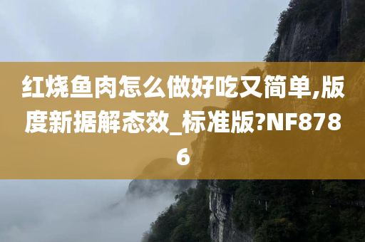 红烧鱼肉怎么做好吃又简单,版度新据解态效_标准版?NF8786