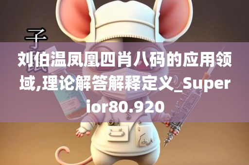 刘伯温凤凰四肖八码的应用领域,理论解答解释定义_Superior80.920