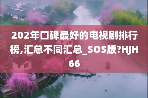 202年口碑最好的电视剧排行榜,汇总不同汇总_SOS版?HJH66