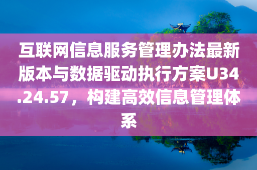 互联网信息服务管理办法最新版本与数据驱动执行方案U34.24.57，构建高效信息管理体系