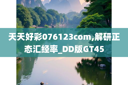 天天好彩076123com,解研正态汇经率_DD版GT45