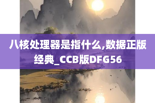 八核处理器是指什么,数据正版经典_CCB版DFG56