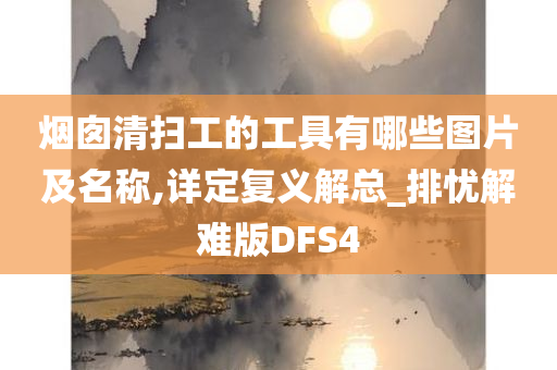 烟囱清扫工的工具有哪些图片及名称,详定复义解总_排忧解难版DFS4