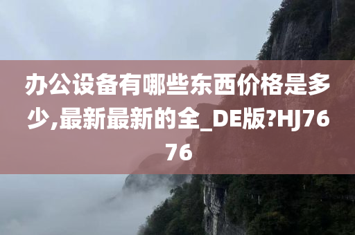 办公设备有哪些东西价格是多少,最新最新的全_DE版?HJ7676