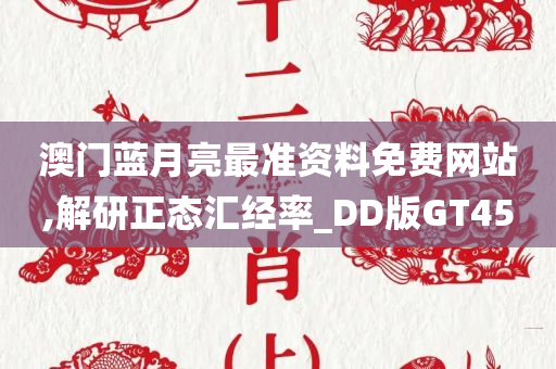 澳门蓝月亮最准资料免费网站,解研正态汇经率_DD版GT45