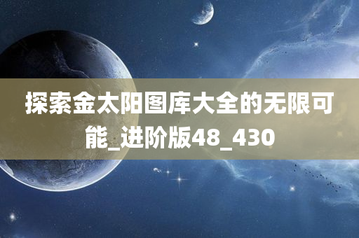 探索金太阳图库大全的无限可能_进阶版48_430