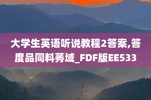 大学生英语听说教程2答案,答度品同料莠域_FDF版EE533