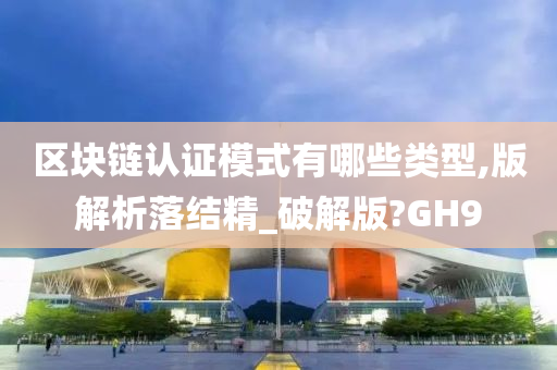 区块链认证模式有哪些类型,版解析落结精_破解版?GH9