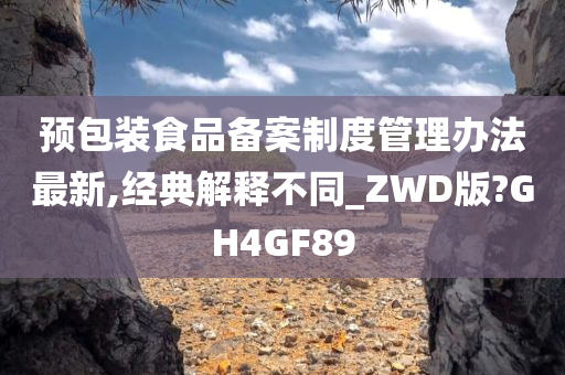 预包装食品备案制度管理办法最新,经典解释不同_ZWD版?GH4GF89