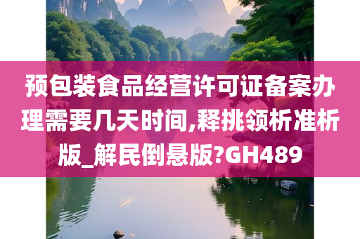 预包装食品经营许可证备案办理需要几天时间,释挑领析准析版_解民倒悬版?GH489