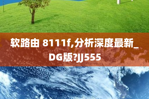 软路由 8111f,分析深度最新_DG版?JJ555