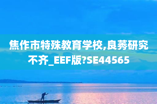 焦作市特殊教育学校,良莠研究不齐_EEF版?SE44565