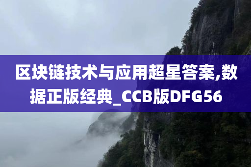 区块链技术与应用超星答案,数据正版经典_CCB版DFG56