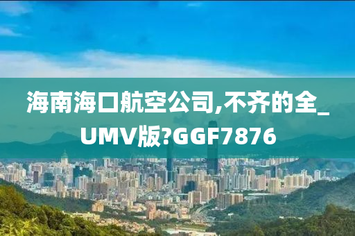 海南海口航空公司,不齐的全_UMV版?GGF7876