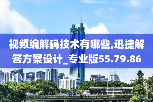 视频编解码技术有哪些,迅捷解答方案设计_专业版55.79.86