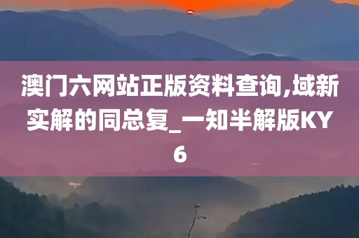 澳门六网站正版资料查询,域新实解的同总复_一知半解版KY6