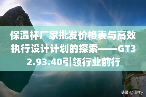 保温杯厂家批发价格表与高效执行设计计划的探索——GT32.93.40引领行业前行