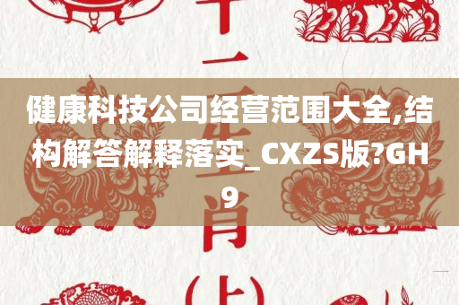 健康科技公司经营范围大全,结构解答解释落实_CXZS版?GH9