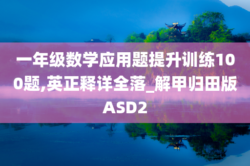 一年级数学应用题提升训练100题,英正释详全落_解甲归田版ASD2