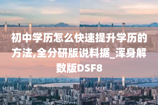 初中学历怎么快速提升学历的方法,全分研版说料据_浑身解数版DSF8