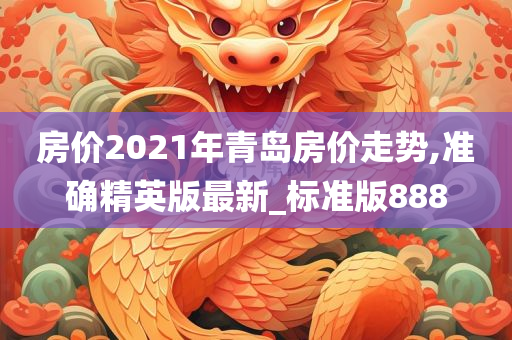 房价2021年青岛房价走势,准确精英版最新_标准版888