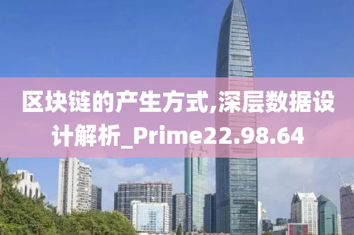 区块链的产生方式,深层数据设计解析_Prime22.98.64