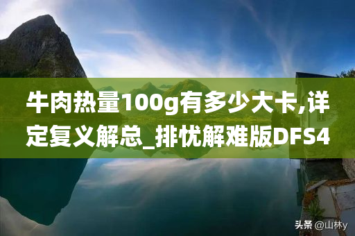 牛肉热量100g有多少大卡,详定复义解总_排忧解难版DFS4