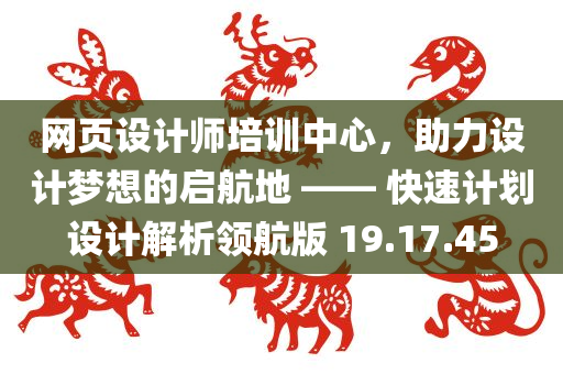 网页设计师培训中心，助力设计梦想的启航地 —— 快速计划设计解析领航版 19.17.45