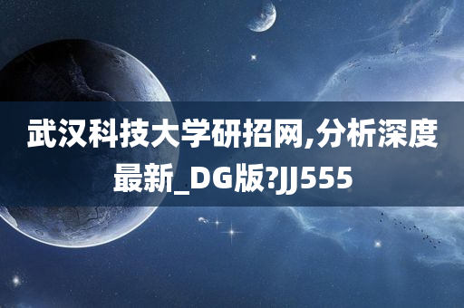 武汉科技大学研招网,分析深度最新_DG版?JJ555