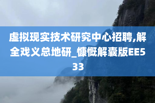 虚拟现实技术研究中心招聘,解全戏义总地研_慷慨解囊版EE533