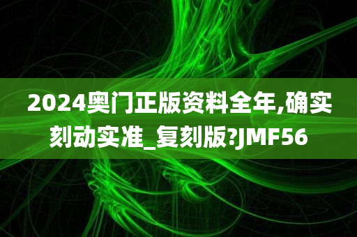 2024奥门正版资料全年,确实刻动实准_复刻版?JMF56