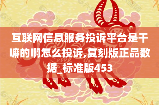 互联网信息服务投诉平台是干嘛的啊怎么投诉,复刻版正品数据_标准版453