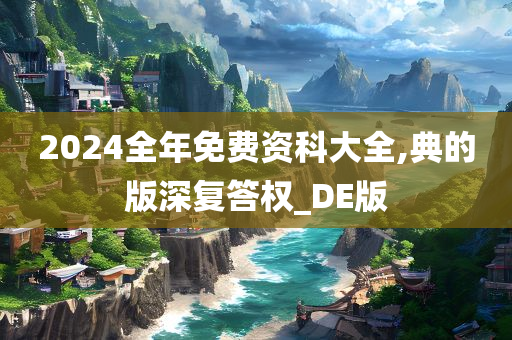 2024全年免费资科大全,典的版深复答权_DE版