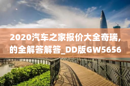 2020汽车之家报价大全奇瑞,的全解答解答_DD版GW5656