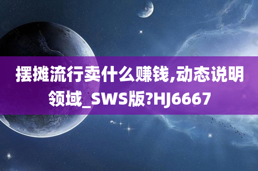 摆摊流行卖什么赚钱,动态说明领域_SWS版?HJ6667