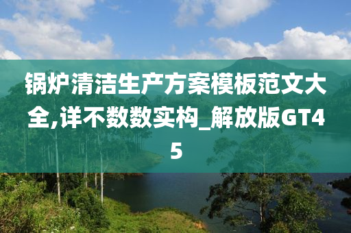 锅炉清洁生产方案模板范文大全,详不数数实构_解放版GT45