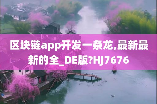 区块链app开发一条龙,最新最新的全_DE版?HJ7676