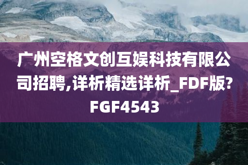 广州空格文创互娱科技有限公司招聘,详析精选详析_FDF版?FGF4543