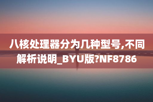 八核处理器分为几种型号,不同解析说明_BYU版?NF8786