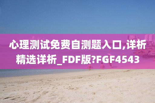 心理测试免费自测题入口,详析精选详析_FDF版?FGF4543