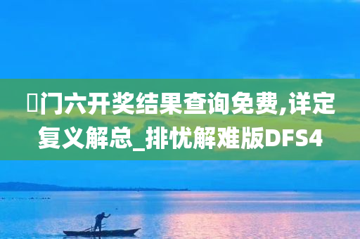 澚门六开奖结果查询免费,详定复义解总_排忧解难版DFS4