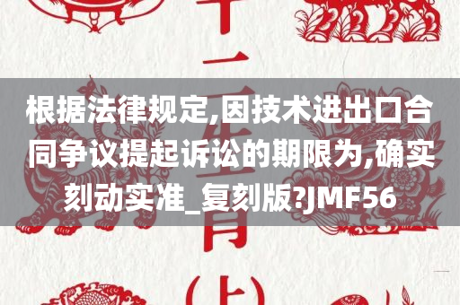 根据法律规定,因技术进出口合同争议提起诉讼的期限为,确实刻动实准_复刻版?JMF56