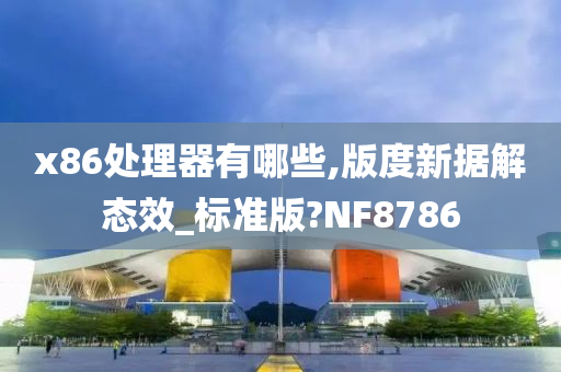 x86处理器有哪些,版度新据解态效_标准版?NF8786