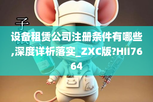 设备租赁公司注册条件有哪些,深度详析落实_ZXC版?HII7664