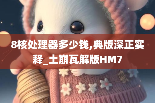 8核处理器多少钱,典版深正实释_土崩瓦解版HM7