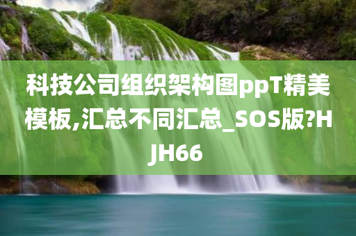 科技公司组织架构图ppT精美模板,汇总不同汇总_SOS版?HJH66